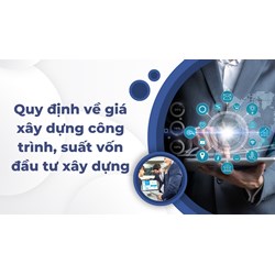 Quy định về giá xây dựng công trình, suất vốn đầu tư xây dựng
