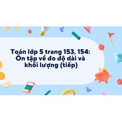 Toán lớp 5 trang 153, 154: Ôn tập về đo độ dài và khối lượng (tiếp)