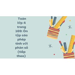 Toán lớp 4 trang 169: Ôn tập các phép tính với phân số (tiếp theo)