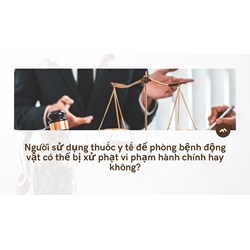 Người sử dụng thuốc y tế để phòng bệnh động vật có thể bị xử phạt vi phạm hành chính hay không?