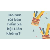 Có nên rút bảo hiểm xã hội 1 lần không?