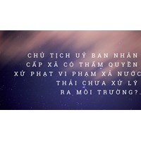 Chủ tịch Ủy ban nhân dân cấp xã có thẩm quyền xử phạt vi phạm xả nước thải chưa xử lý ra môi trường không?