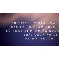 Chủ tịch Ủy ban nhân dân cấp xã có thẩm quyền xử phạt vi phạm xả nước thải chưa xử lý ra môi trường không?
