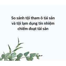 So sánh tội tham ô tài sản và tội lạm dụng tín nhiệm chiếm đoạt tài sản