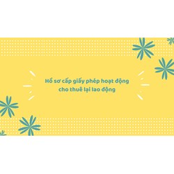 Hồ sơ cấp giấy phép hoạt động cho thuê lại lao động