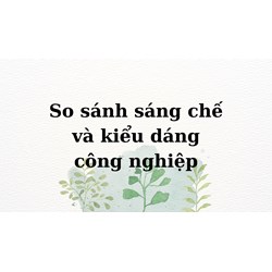 So sánh sáng chế và kiểu dáng công nghiệp
