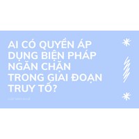 Ai có quyền áp dụng biện pháp ngăn chặn trong giai đoạn truy tố?