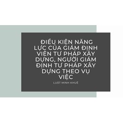 Điều kiện năng lực của giám định viên tư pháp xây dựng, người giám định tư pháp xây dựng theo vụ việc