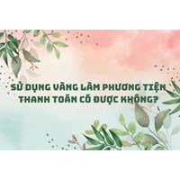 Sử dụng vàng làm phương tiện thanh toán có được không?