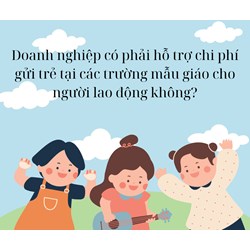 Có bắt buộc doanh nghiệp phải hỗ trợ chi phí gửi trẻ tại các trường mẫu giáo cho người lao động không?