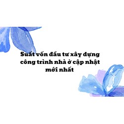 Suất vốn đầu tư xây dựng công trình nhà ở cập nhật mới nhất