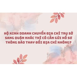 Hộ kinh doanh chuyển địa chỉ trụ sở sang quận khác thì có cần gửi hồ sơ thông báo thay đổi địa chỉ không?