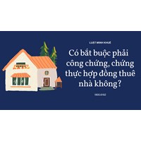 Có bắt buộc phải  công chứng, chứng thực hợp đồng thuê nhà không?