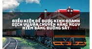 Điều kiện để được kinh doanh dịch vụ vận chuyển hàng nguy hiểm bằng đường sắt
