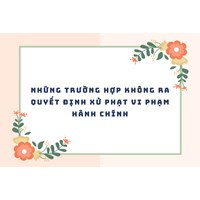 Những trường hợp không ra quyết định xử phạt vi phạm hành chính