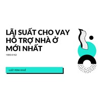 Lãi suất cho vay hỗ trợ nhà ở mới nhất