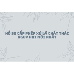 Hồ sơ cấp phép xử lý chất thải nguy hại mới nhất