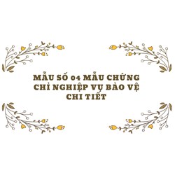 Mẫu số 04 Mẫu Chứng chỉ nghiệp vụ bảo vệ chi tiết
