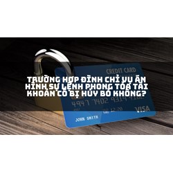 Trường hợp đình chỉ vụ án hình sự lệnh phong tỏa tài khoản có bị hủy bỏ không?