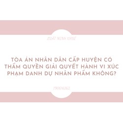 Tòa án nhân dân cấp huyện có thẩm quyền giải quyết hành vi xúc phạm danh dự nhân phẩm không?
