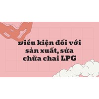 Điều kiện đối với sản xuất, sửa chữa chai LPG