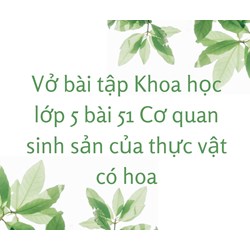 Vở bài tập Khoa học lớp 5 bài 51 Cơ quan sinh sản của thực vật có hoa