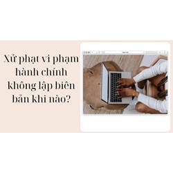 Xử phạt vi phạm hành chính không lập biên bản khi nào?