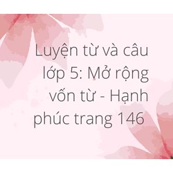Luyện từ và câu lớp 5: Mở rộng vốn từ - Hạnh phúc trang 146