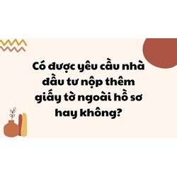 Có được yêu cầu nhà đầu tư nộp thêm giấy tờ ngoài hồ sơ hay không?