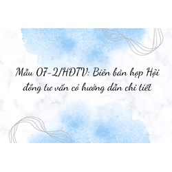 Mẫu 07-2/HĐTV: Biên bản họp Hội đồng tư vấn có hướng dẫn chi tiết