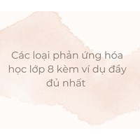 Các loại phản ứng hóa học lớp 8 kèm ví dụ đầy đủ nhất