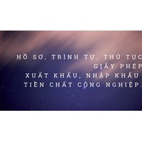 Hồ sơ, trình tự, thủ tục cấp Giấy phép xuất khẩu, nhập khẩu tiền chất công nghiệp