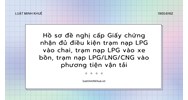 Hồ sơ đề nghị cấp Giấy chứng nhận đủ điều kiện trạm nạp LPG vào chai, trạm nạp LPG vào xe bồn, trạm nạp LPG/LNG/CNG vào phương tiện vận tải
