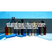 Hồ sơ đề nghị cấp Giấy chứng nhận đủ điều kiện sản xuất, sửa chữa chai LPG