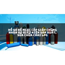 Hồ sơ đề nghị cấp Giấy chứng nhận đủ điều kiện sản xuất, sửa chữa chai LPG