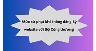 Mức xử phạt khi không đăng ký website với Bộ Công thương?