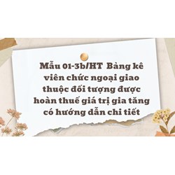 Mẫu 01-3b/HT  Bảng kê viên chức ngoại giao thuộc đối tượng được hoàn thuế giá trị gia tăng có hướng dẫn chi tiết