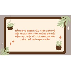 Mẫu 02/TB-KHTNT Mẫu thông báo về việc khoản nộp thừa không đủ điều kiện thực hiện tất toán/khoản nộp thừa quá thời hạn 10 năm