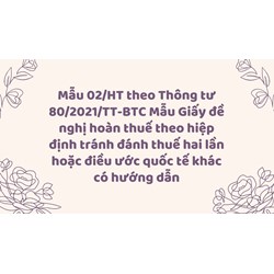 Mẫu 02/HT theo Thông tư 80/2021/TT-BTC Mẫu Giấy đề nghị hoàn thuế theo hiệp định tránh đánh thuế hai lần hoặc điều ước quốc tế khác có hướng dẫn