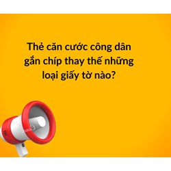 Thẻ căn cước công dân gắn chíp thay thế những loại giấy tờ nào?