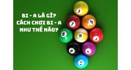 Bi - a là gì? Cách chơi bi - a như thế nào?