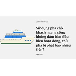 Sử dụng phà chở khách ngang sông không đảm bảo điều kiện hoạt động, chủ phà bị phạt bao nhiêu tiền?