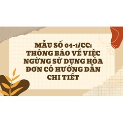 Mẫu số 04-1/CC: Thông báo về việc ngừng sử dụng hóa đơn có hướng dẫn chi tiết