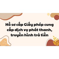 Hồ sơ cấp Giấy phép cung cấp dịch vụ phát thanh, truyền hình trả tiền