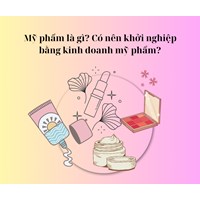 Mỹ phẩm là gì? Có nên khởi nghiểp bằng kinh doanh mỹ phẩm?