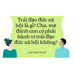 Trái đạo đức xã hội là gì? Cha, mẹ đánh con có phải hành vi trái đạo đức xã hội không?