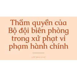 Thẩm quyền của Bộ đội biên phòng trong xử phạt vi phạm hành chính
