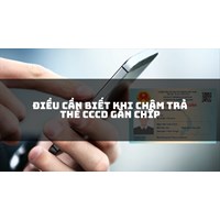 Điều cần biết khi chậm trả thẻ CCCD gắn chíp