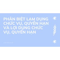 Phân biệt lạm dụng chức vụ, quyền hạn và lợi dụng chức vụ, quyền hạn
