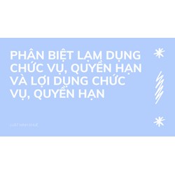 Phân biệt lạm dụng chức vụ, quyền hạn và lợi dụng chức vụ, quyền hạn